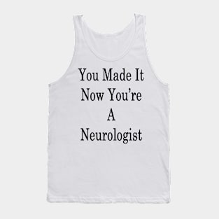 You Made It Now You're A Neurologist Tank Top